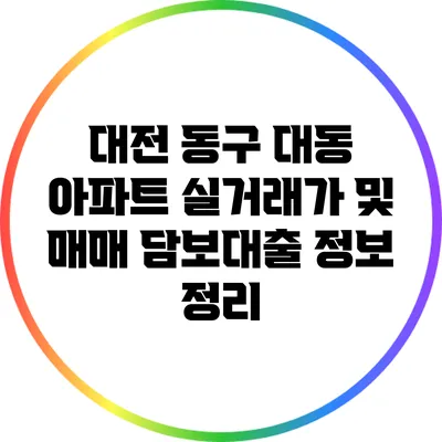 대전 동구 대동 아파트 실거래가 및 매매 담보대출 정보 정리