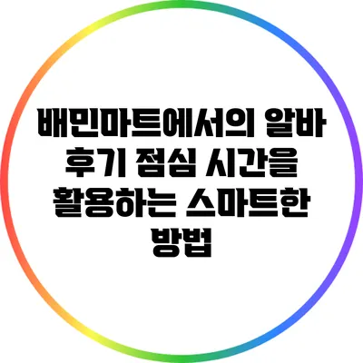 배민마트에서의 알바 후기: 점심 시간을 활용하는 스마트한 방법