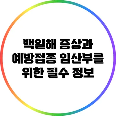 백일해 증상과 예방접종: 임산부를 위한 필수 정보
