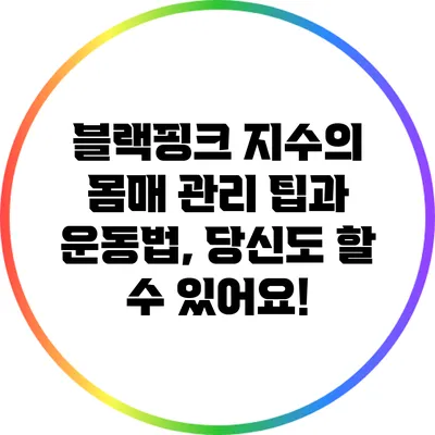블랙핑크 지수의 몸매 관리 팁과 운동법, 당신도 할 수 있어요!