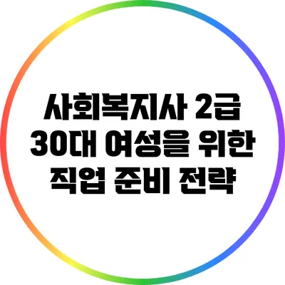 사회복지사 2급: 30대 여성을 위한 직업 준비 전략