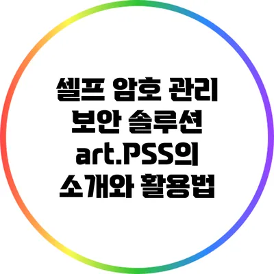 셀프 암호 관리 보안 솔루션 art.PSS의 소개와 활용법