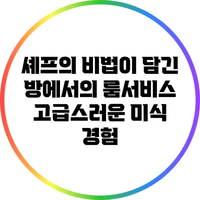 셰프의 비법이 담긴 방에서의 룸서비스: 고급스러운 미식 경험