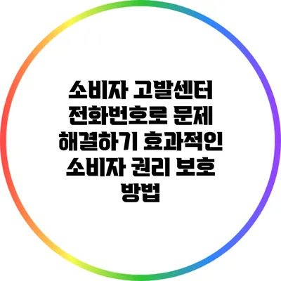 소비자 고발센터 전화번호로 문제 해결하기: 효과적인 소비자 권리 보호 방법