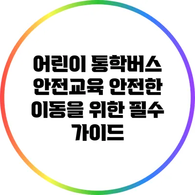 어린이 통학버스 안전교육: 안전한 이동을 위한 필수 가이드