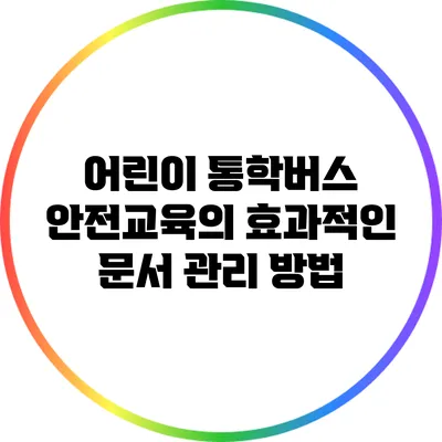 어린이 통학버스 안전교육의 효과적인 문서 관리 방법