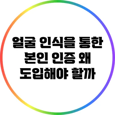 얼굴 인식을 통한 본인 인증: 왜 도입해야 할까?
