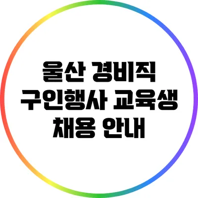 울산 경비직 구인행사: 교육생 채용 안내