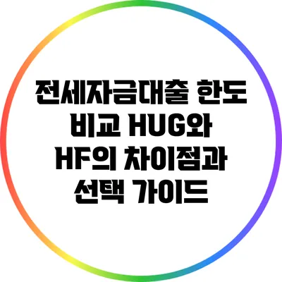 전세자금대출 한도 비교: HUG와 HF의 차이점과 선택 가이드