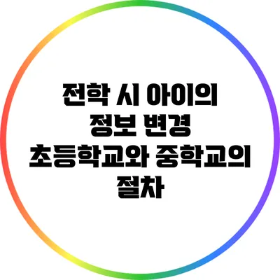 전학 시 아이의 정보 변경: 초등학교와 중학교의 절차