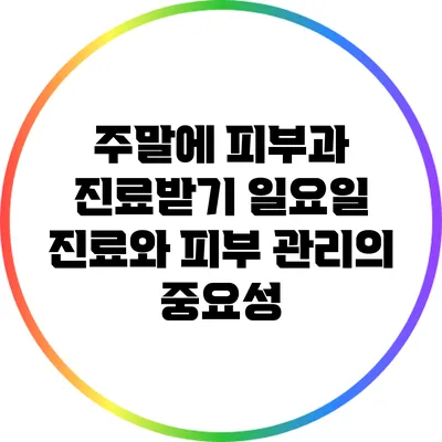 주말에 피부과 진료받기: 일요일 진료와 피부 관리의 중요성