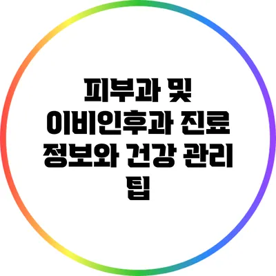 피부과 및 이비인후과 진료 정보와 건강 관리 팁