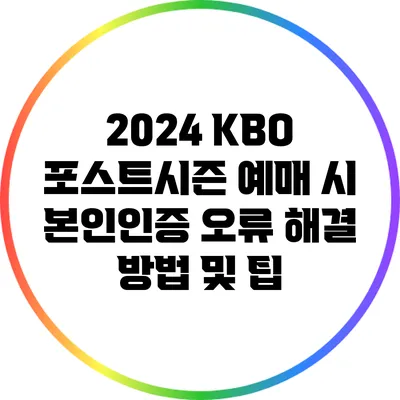 2024 KBO 포스트시즌 예매 시 본인인증 오류 해결 방법 및 팁