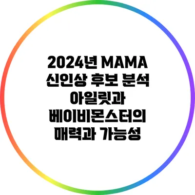 2024년 MAMA 신인상 후보 분석: 아일릿과 베이비몬스터의 매력과 가능성