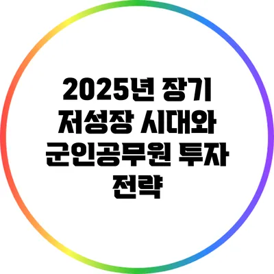 2025년 장기 저성장 시대와 군인공무원 투자 전략