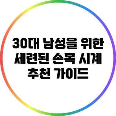 30대 남성을 위한 세련된 손목 시계 추천 가이드