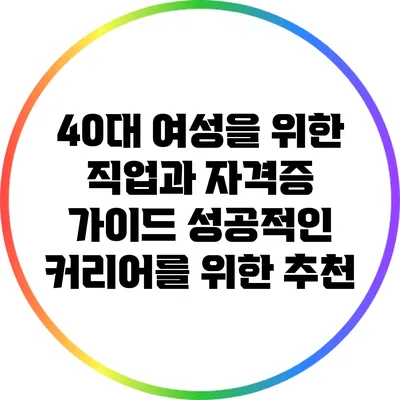 40대 여성을 위한 직업과 자격증 가이드: 성공적인 커리어를 위한 추천