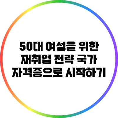 50대 여성을 위한 재취업 전략: 국가 자격증으로 시작하기