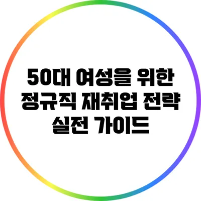 50대 여성을 위한 정규직 재취업 전략: 실전 가이드