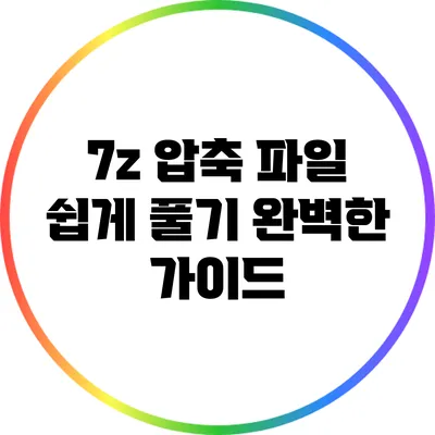 7z 압축 파일 쉽게 풀기: 완벽한 가이드