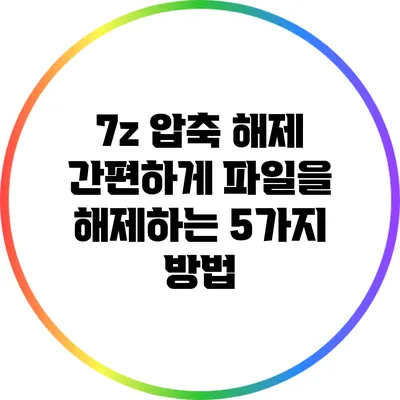 7z 압축 해제: 간편하게 파일을 해제하는 5가지 방법