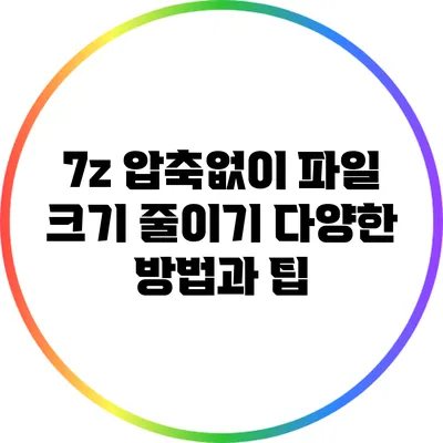 7z 압축없이 파일 크기 줄이기: 다양한 방법과 팁