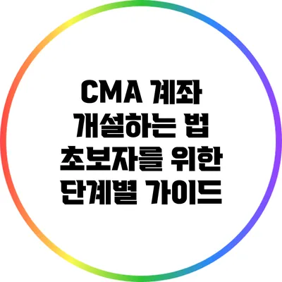CMA 계좌 개설하는 법: 초보자를 위한 단계별 가이드