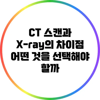 CT 스캔과 X-ray의 차이점: 어떤 것을 선택해야 할까?