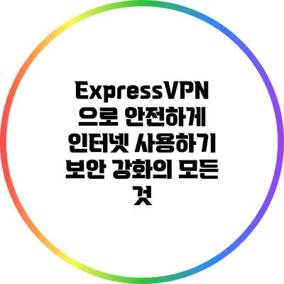 ExpressVPN으로 안전하게 인터넷 사용하기: 보안 강화의 모든 것