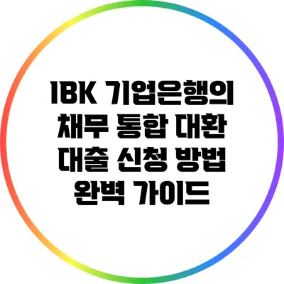 IBK 기업은행의 채무 통합 대환 대출 신청 방법 완벽 가이드