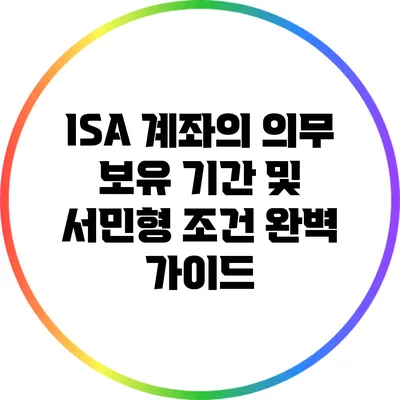 ISA 계좌의 의무 보유 기간 및 서민형 조건 완벽 가이드