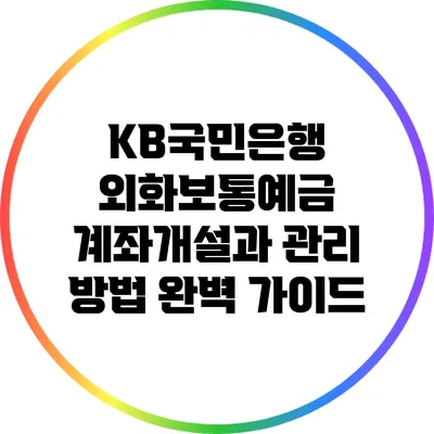 KB국민은행 외화보통예금: 계좌개설과 관리 방법 완벽 가이드