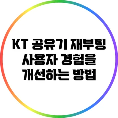 KT 공유기 재부팅: 사용자 경험을 개선하는 방법