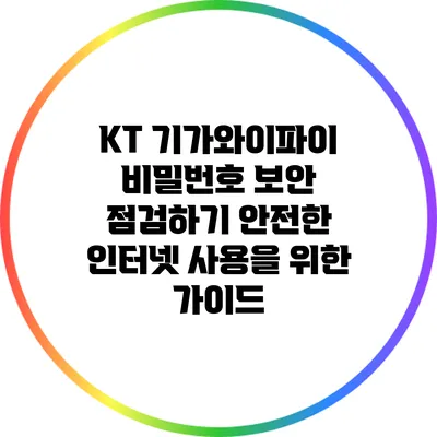 KT 기가와이파이 비밀번호 보안 점검하기: 안전한 인터넷 사용을 위한 가이드