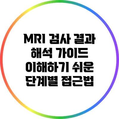MRI 검사 결과 해석 가이드: 이해하기 쉬운 단계별 접근법