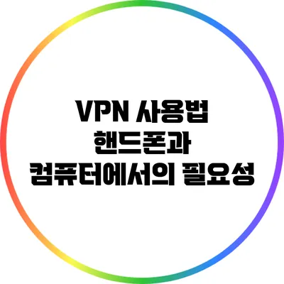 VPN 사용법: 핸드폰과 컴퓨터에서의 필요성
