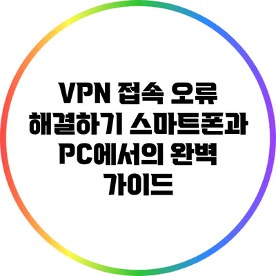 VPN 접속 오류 해결하기: 스마트폰과 PC에서의 완벽 가이드