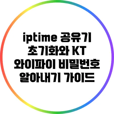 iptime 공유기 초기화와 KT 와이파이 비밀번호 알아내기 가이드