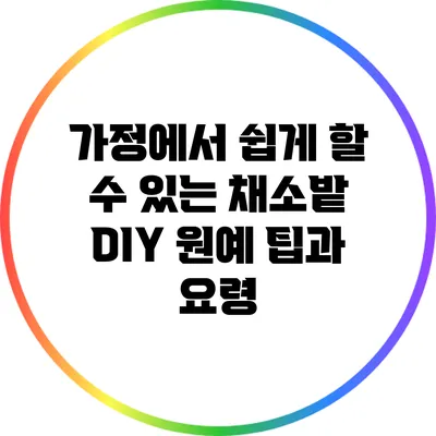 가정에서 쉽게 할 수 있는 채소밭 DIY 원예 팁과 요령