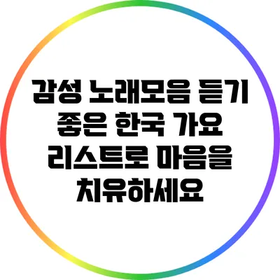 감성 노래모음: 듣기 좋은 한국 가요 리스트로 마음을 치유하세요