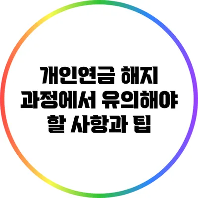 개인연금 해지 과정에서 유의해야 할 사항과 팁