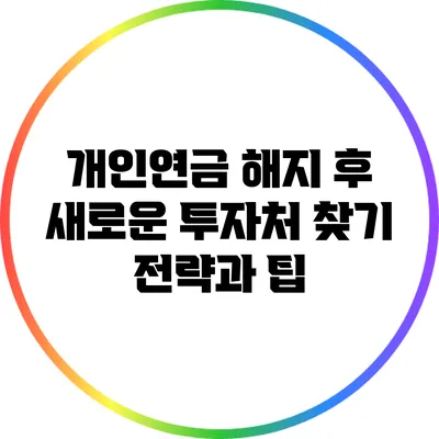 개인연금 해지 후 새로운 투자처 찾기: 전략과 팁