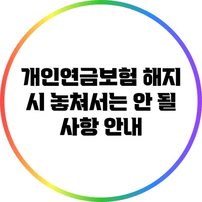 개인연금보험 해지 시 놓쳐서는 안 될 사항 안내