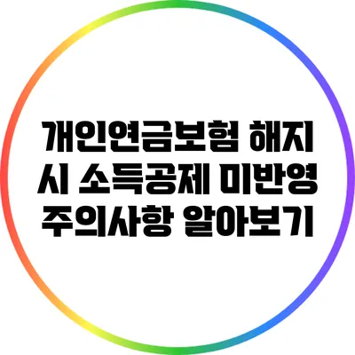 개인연금보험 해지 시 소득공제 미반영 주의사항 알아보기