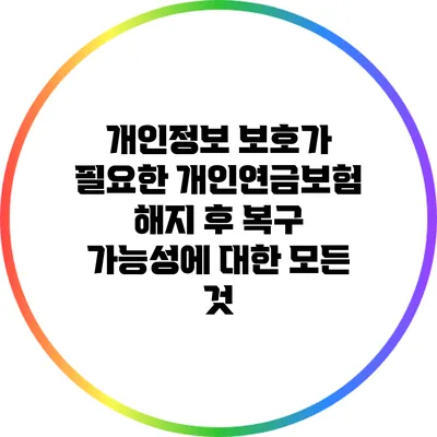 개인정보 보호가 필요한 개인연금보험 해지 후 복구 가능성에 대한 모든 것