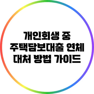개인회생 중 주택담보대출 연체 대처 방법 가이드