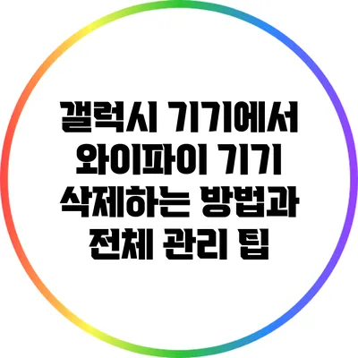 갤럭시 기기에서 와이파이 기기 삭제하는 방법과 전체 관리 팁
