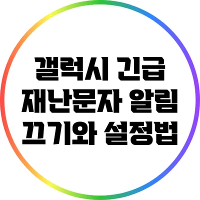 갤럭시 긴급 재난문자: 알림 끄기와 설정법