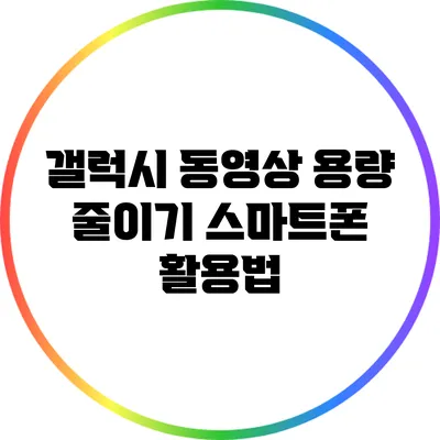 갤럭시 동영상 용량 줄이기: 스마트폰 활용법
