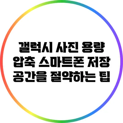 갤럭시 사진 용량 압축: 스마트폰 저장 공간을 절약하는 팁